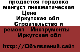 продается торцовка-мангуст пневматическая › Цена ­ 50 000 - Иркутская обл. Строительство и ремонт » Инструменты   . Иркутская обл.